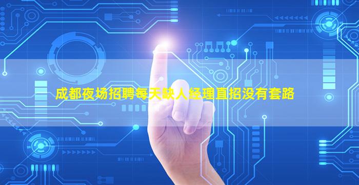 成都夜场招聘每天缺人经理直招没有套路